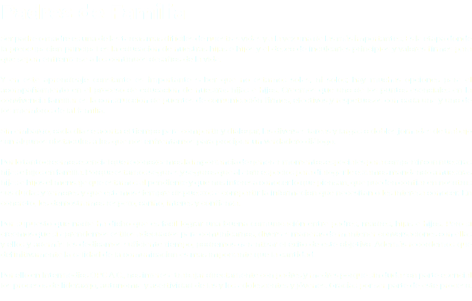 Padres de Familia Ser padre o madre es una de las tareas más difíciles de nuestras vidas y a la vez una de las más importantes. Es la etapa donde la preocupación principal es la educación de nuestras hijas e hijos y el deseo de inculcarles principios y valores firmes para que sepan enfrentarse a los continuos desafíos de la vida. Y en este aprendizaje constante es importante saber que no estamos solas, ni solos; hay muchas opciones para el acompañamiento en el proceso de educación de nuestras hijas e hijos. Creemos que uno de los puntos esenciales en la convivencia familiar es la construcción de puentes de comunicación firmes, efectivos y respetuosos con cada una y uno de los miembros de lal familia. Sin embargo, cada día se acorta el tiempo para compartir y dialogar, las diversas tareas y largas o dobles jornadas de trabajo son algunos obstáculos a los que nos enfrentamos para procipiar un verdadero diálogo. Por lo tanto creemos esencial que reconozcamos la importancia de generar momentos especiales para compartir con nuestras hijas e hijos en familia. Porque estamos seguras y seguros que al abrir espacios para dialogar le estamos mandando a nuestras hijas e hijos el mensaje que estamos al pendiente y que nos interesa conocer lo que piensan, que pueden confiar en nosotros sus dudas y temores y que estamos siempre dispuestos a compartir la información que necesitan o les interesa conocer. En concreto, les demostramos respeto, cariño, interés y confianza. Por supuesto que nadie ha dicho que es fácil lograr una buena comunicación entre padres, madres, hijas e hijos. Pero si creemos que si aprendemos estilos adecuados para comunicarnos, diversas maneras de mantener conversaciones con ellas y ellos y además les dedicamos suficiente tiempo, podremos garantizar el éxito de este objetivo. Además recordemos que definitivamente la calidad de la comunicación es más importante que la cantidad. Por ello en Intermedios OPC A.C., nos interesa trabajar directamente con padres y madres porque sin duda son parte esencial los procesos de liderazgo, autonomía y asertividad de las y los adolescentes y jóvenes. Gracias por ser parte de este proceso.